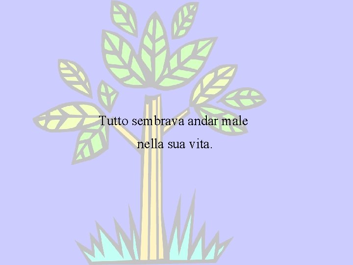 Tutto sembrava andar male nella sua vita. 