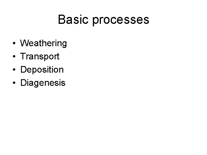 Basic processes • • Weathering Transport Deposition Diagenesis 