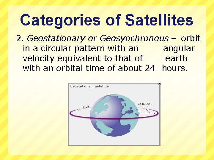 Categories of Satellites 2. Geostationary or Geosynchronous – orbit in a circular pattern with