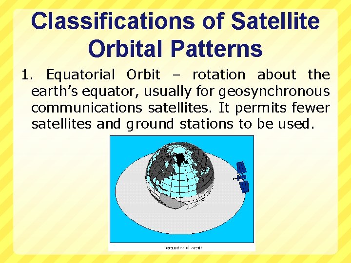 Classifications of Satellite Orbital Patterns 1. Equatorial Orbit – rotation about the earth’s equator,