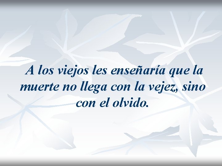 A los viejos les enseñaría que la muerte no llega con la vejez, sino