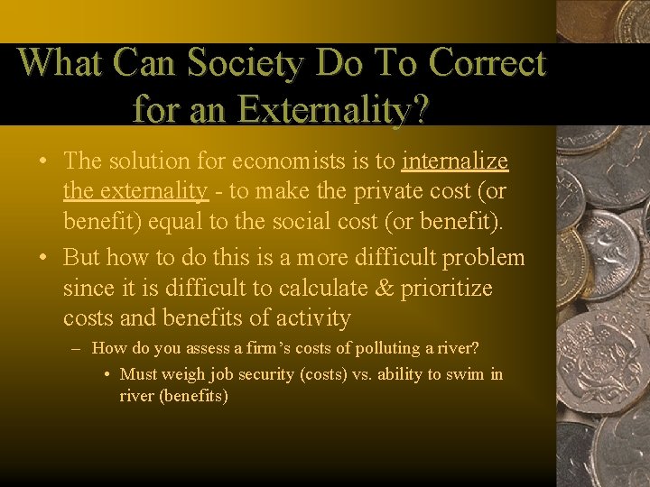 What Can Society Do To Correct for an Externality? • The solution for economists