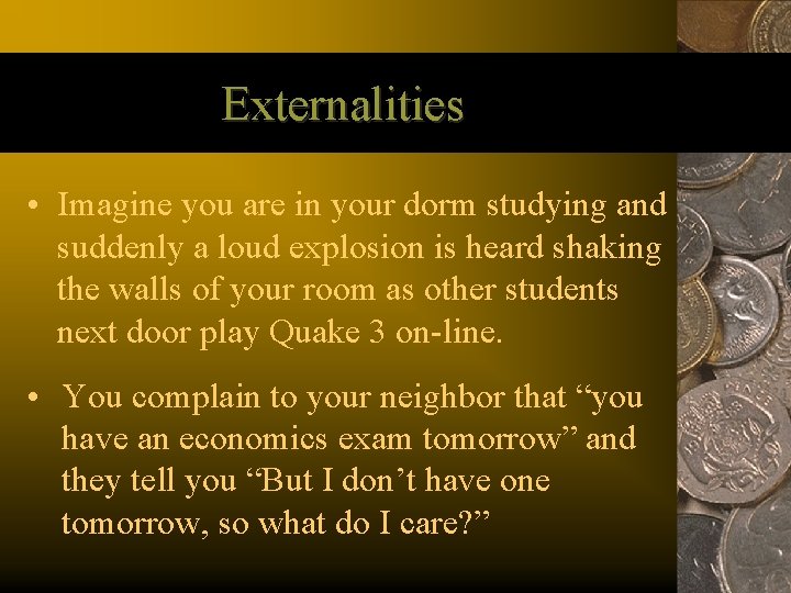 Externalities • Imagine you are in your dorm studying and suddenly a loud explosion