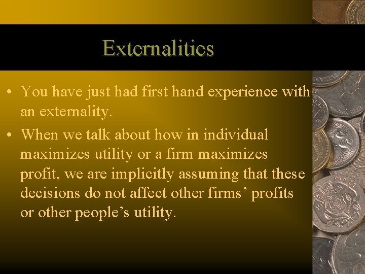 Externalities • You have just had first hand experience with an externality. • When