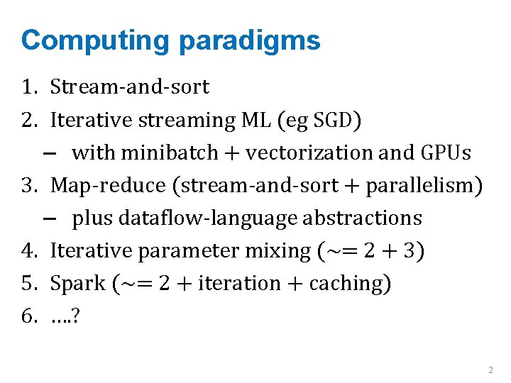 Computing paradigms 1. Stream-and-sort 2. Iterative streaming ML (eg SGD) – with minibatch +