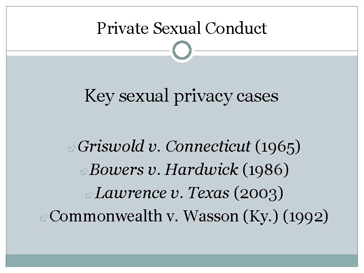 Private Sexual Conduct Key sexual privacy cases Griswold v. Connecticut (1965) Bowers v. Hardwick