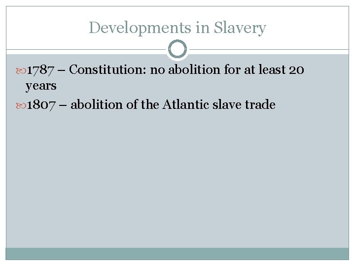 Developments in Slavery 1787 – Constitution: no abolition for at least 20 years 1807