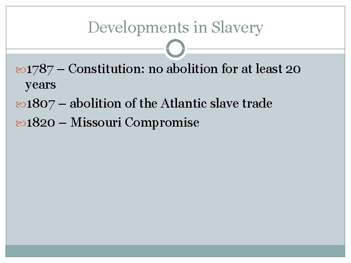 Developments in Slavery 1787 – Constitution: no abolition for at least 20 years 1807