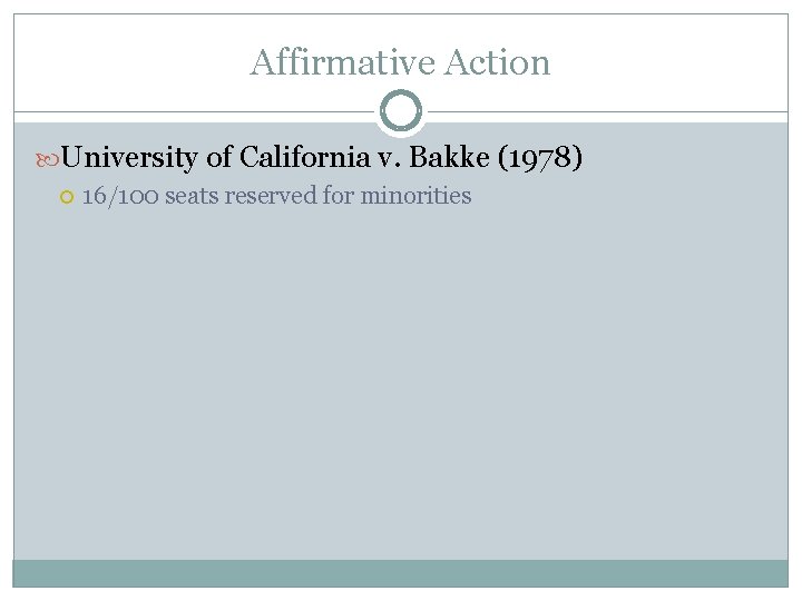 Affirmative Action University of California v. Bakke (1978) 16/100 seats reserved for minorities 
