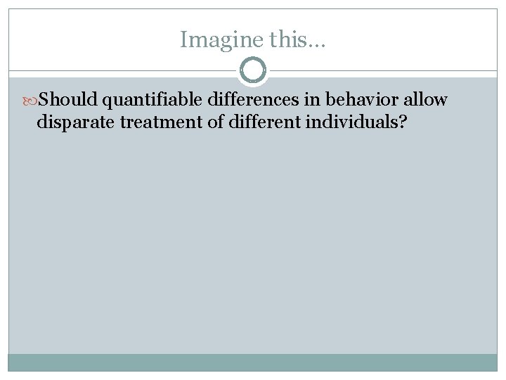 Imagine this… Should quantifiable differences in behavior allow disparate treatment of different individuals? 