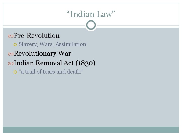 “Indian Law” Pre-Revolution Slavery, Wars, Assimilation Revolutionary War Indian Removal Act (1830) “a trail