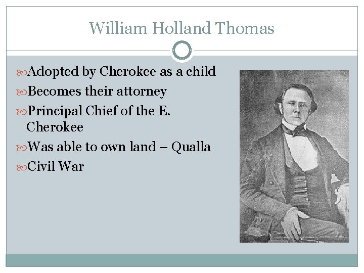 William Holland Thomas Adopted by Cherokee as a child Becomes their attorney Principal Chief