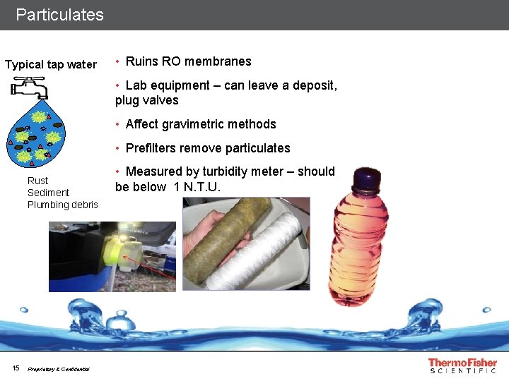 Particulates Typical tap water • Ruins RO membranes • Lab equipment – can leave