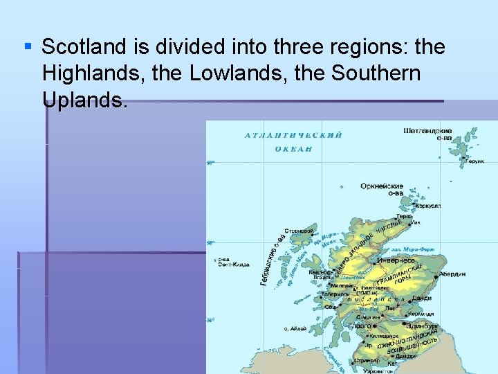 § Scotland is divided into three regions: the Highlands, the Lowlands, the Southern Uplands.