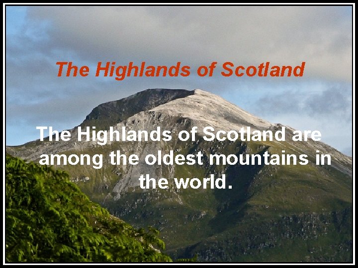 The Highlands of Scotland are among the oldest mountains in the world. 