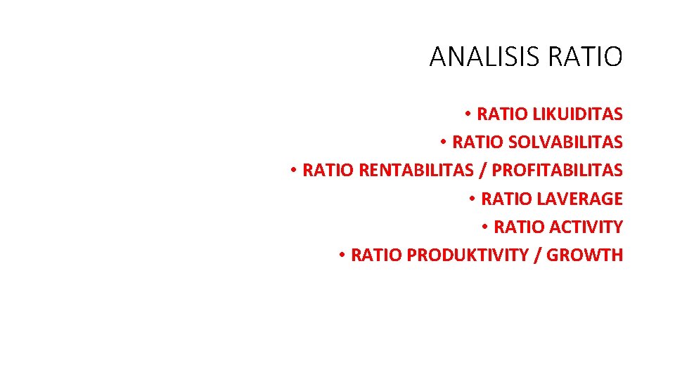 ANALISIS RATIO • RATIO LIKUIDITAS • RATIO SOLVABILITAS • RATIO RENTABILITAS / PROFITABILITAS •