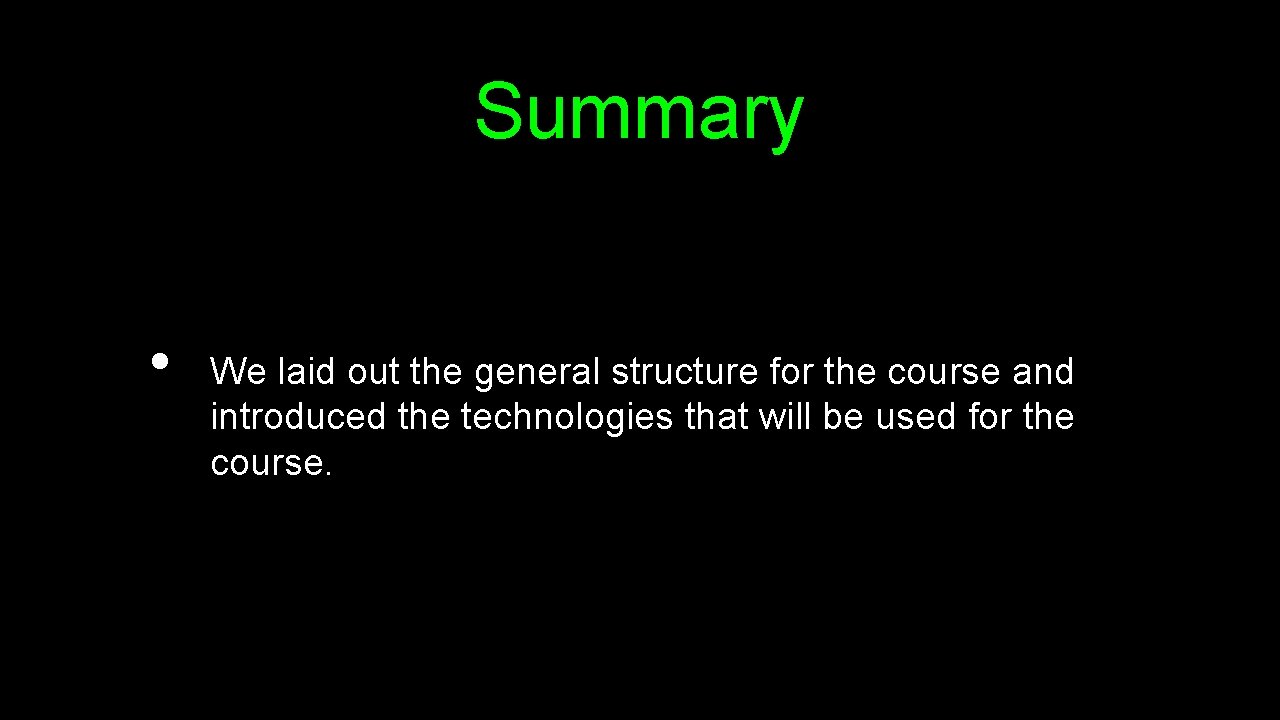 Summary • We laid out the general structure for the course and introduced the