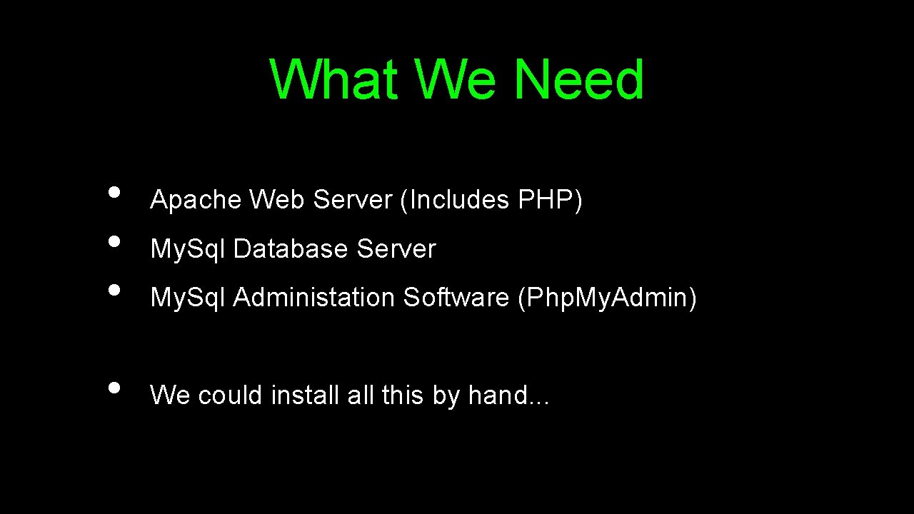 What We Need • • Apache Web Server (Includes PHP) My. Sql Database Server