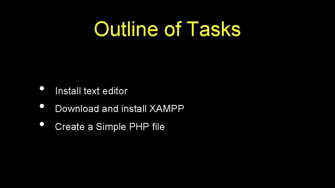 Outline of Tasks • • • Install text editor Download and install XAMPP Create