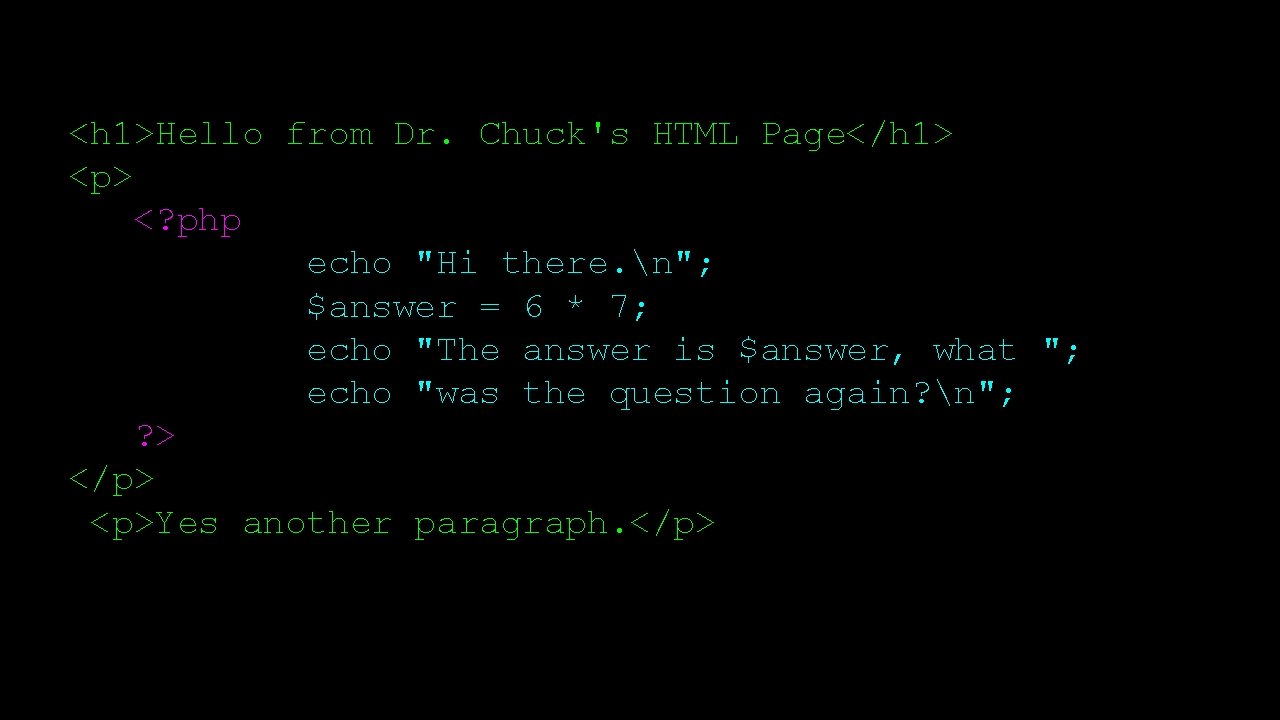 <h 1>Hello from Dr. Chuck's HTML Page</h 1> <p> <? php echo "Hi there.