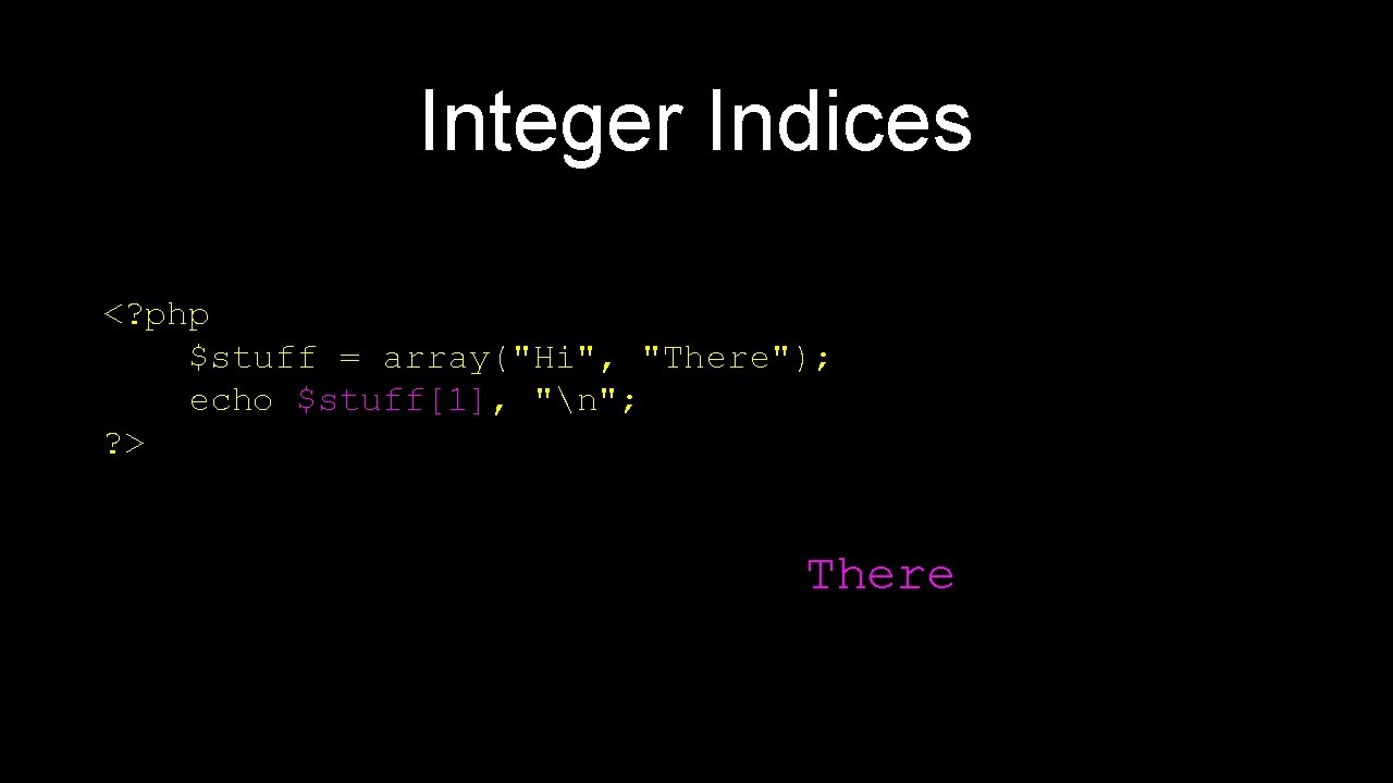 Integer Indices <? php $stuff = array("Hi", "There"); echo $stuff[1], "n"; ? > There