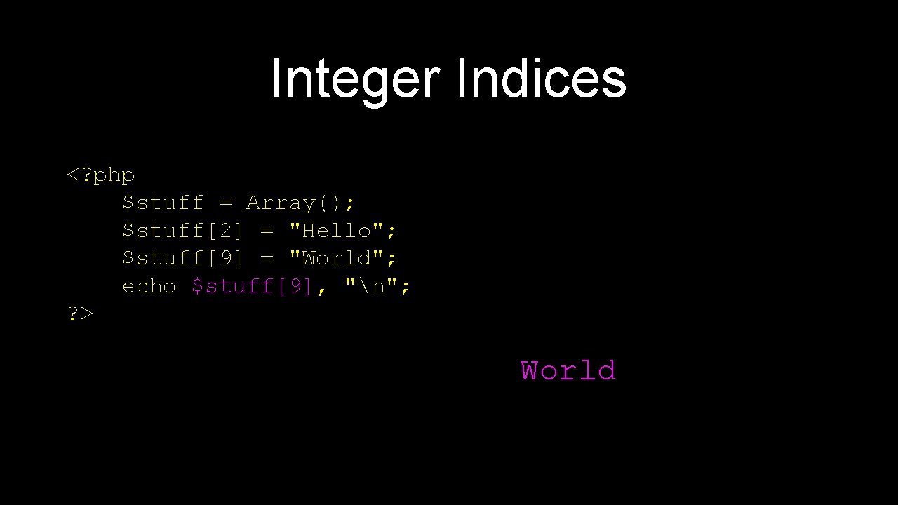 Integer Indices <? php $stuff = Array(); $stuff[2] = "Hello"; $stuff[9] = "World"; echo