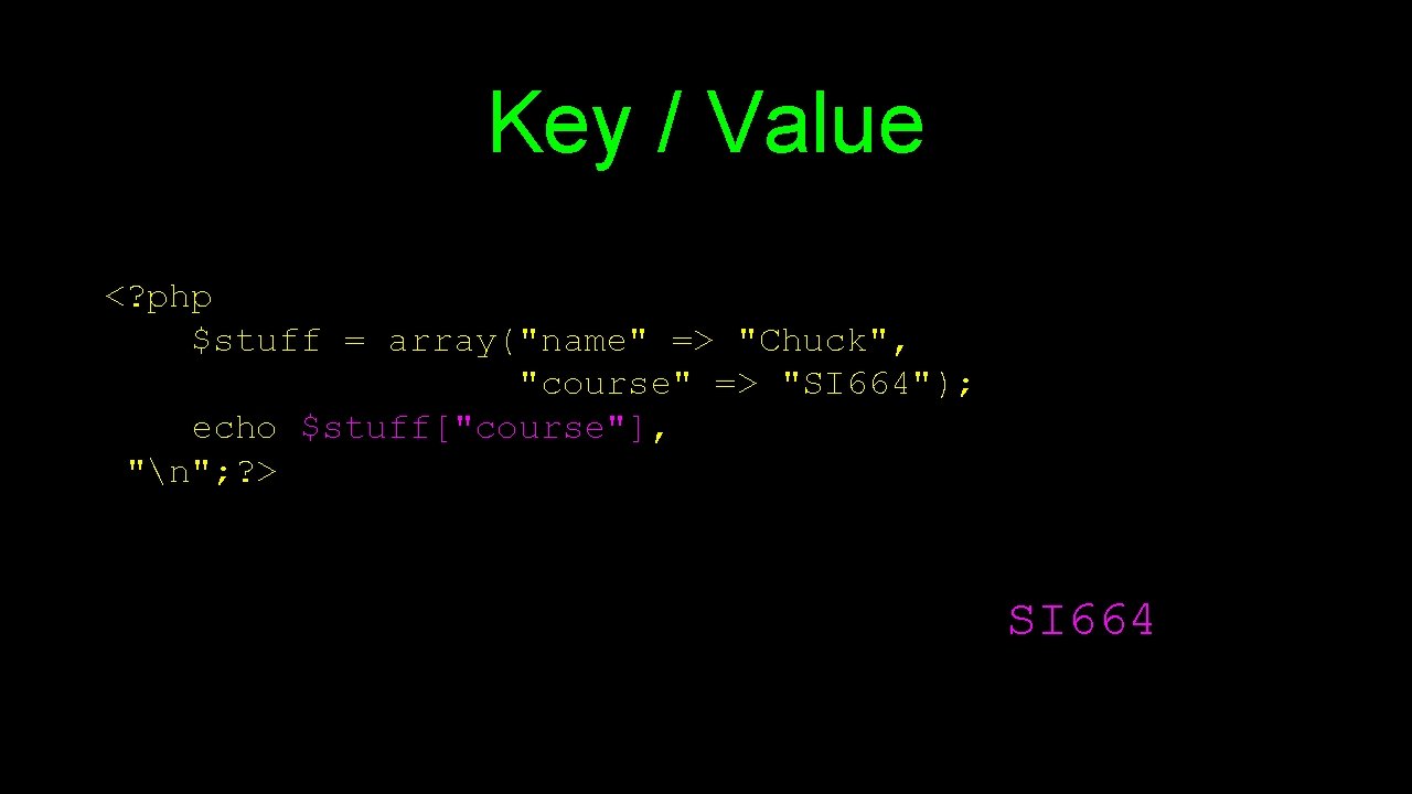 Key / Value <? php $stuff = array("name" => "Chuck", "course" => "SI 664");