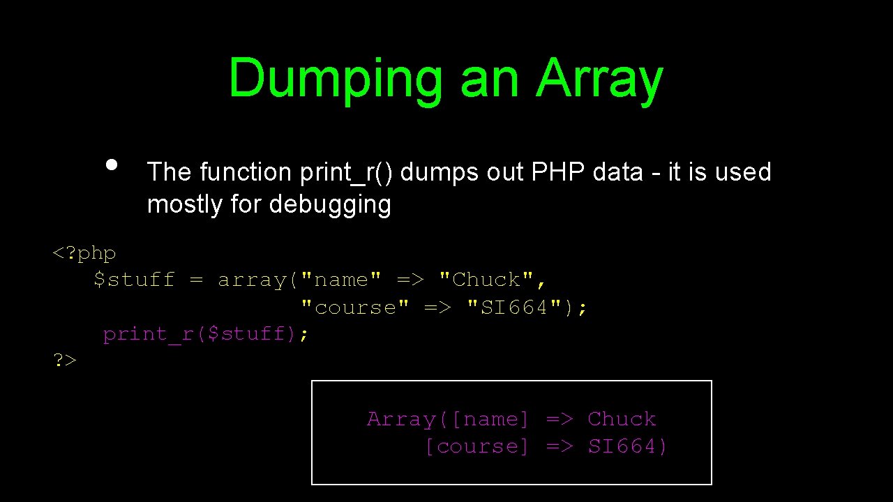 Dumping an Array • The function print_r() dumps out PHP data - it is