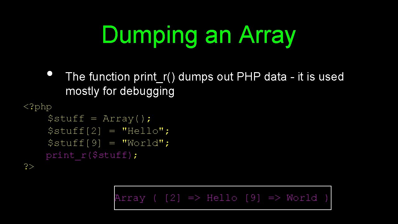 Dumping an Array • The function print_r() dumps out PHP data - it is