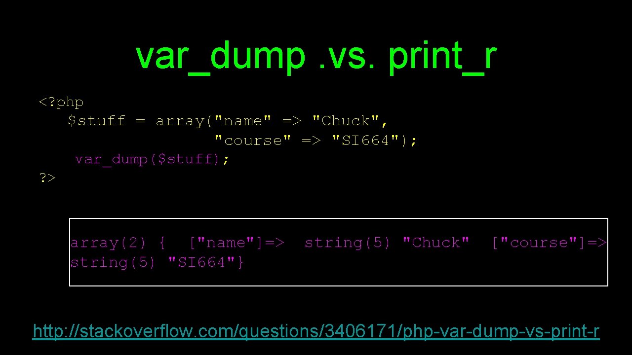 var_dump. vs. print_r <? php $stuff = array("name" => "Chuck", "course" => "SI 664");