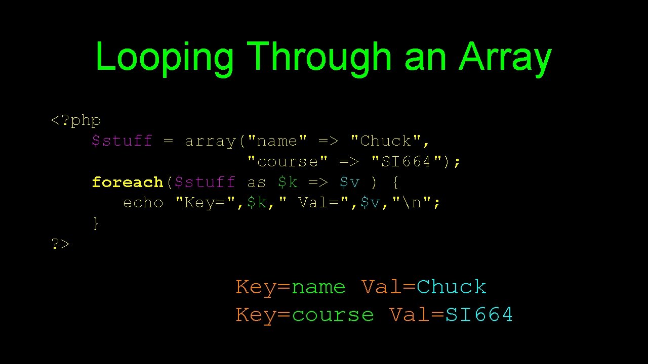 Looping Through an Array <? php $stuff = array("name" => "Chuck", "course" => "SI