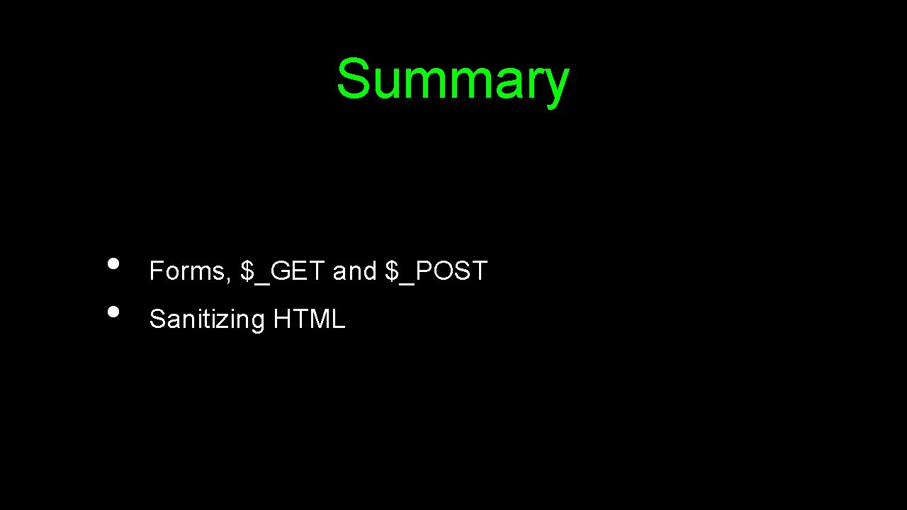 Summary • • Forms, $_GET and $_POST Sanitizing HTML 