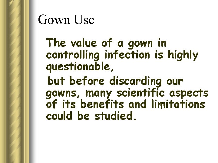 Gown Use The value of a gown in controlling infection is highly questionable, but