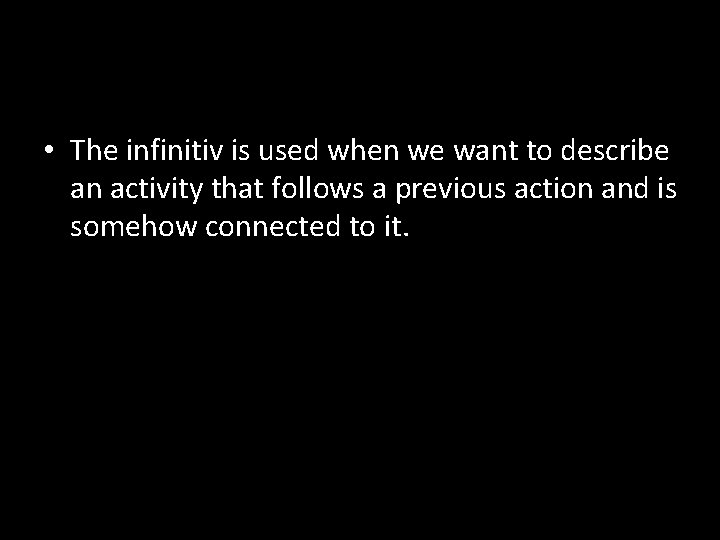  • The infinitiv is used when we want to describe an activity that