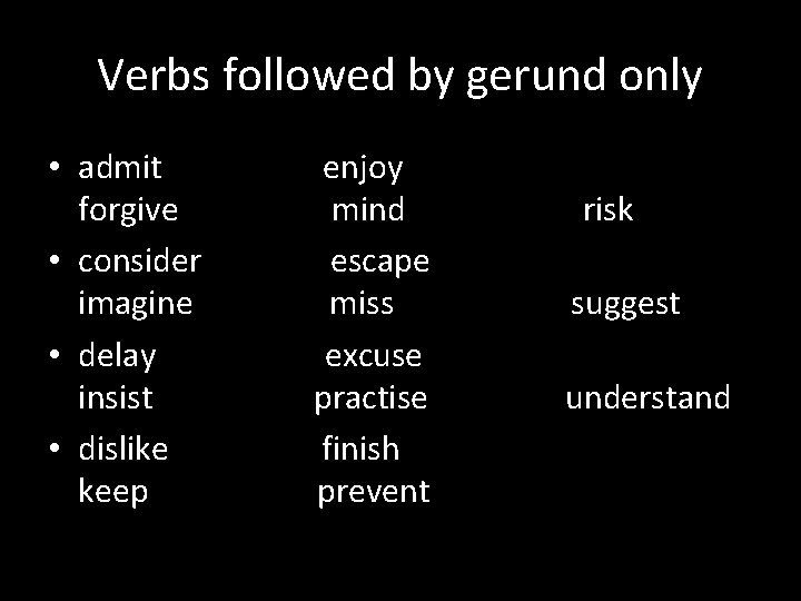 Verbs followed by gerund only • admit forgive • consider imagine • delay insist