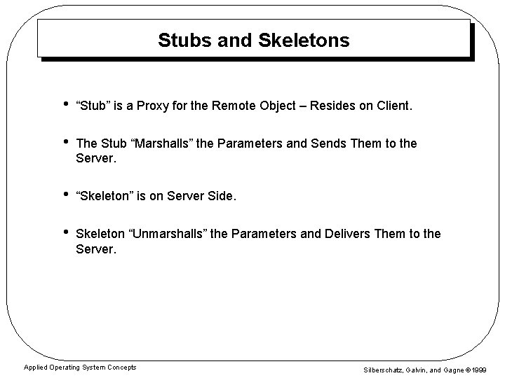 Stubs and Skeletons • “Stub” is a Proxy for the Remote Object – Resides