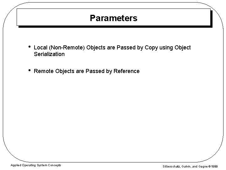 Parameters • Local (Non-Remote) Objects are Passed by Copy using Object Serialization • Remote