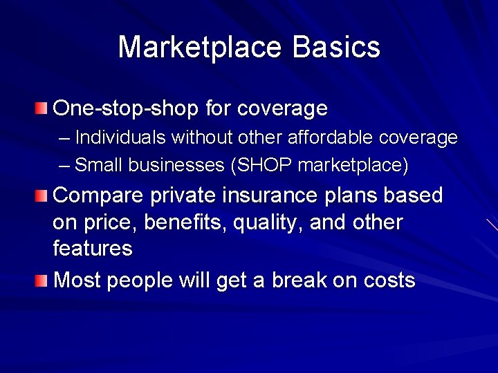 Marketplace Basics One-stop-shop for coverage – Individuals without other affordable coverage – Small businesses