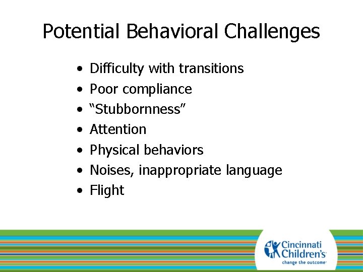 Potential Behavioral Challenges • • Difficulty with transitions Poor compliance “Stubbornness” Attention Physical behaviors