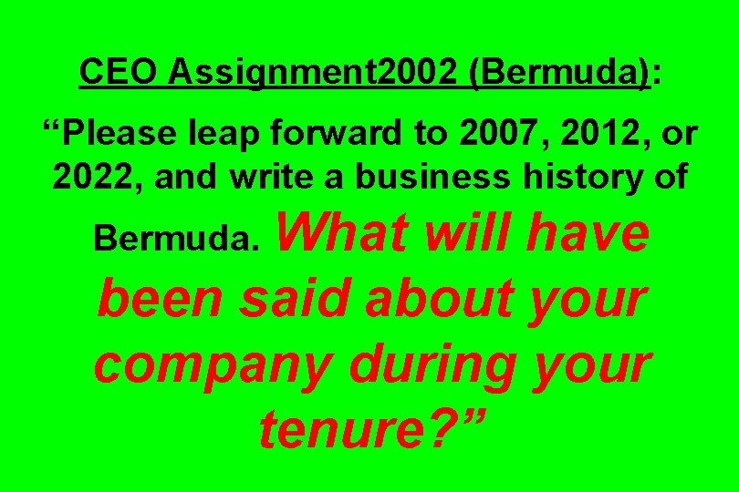 CEO Assignment 2002 (Bermuda): “Please leap forward to 2007, 2012, or 2022, and write