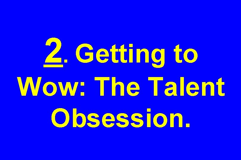 2. Getting to Wow: The Talent Obsession. 