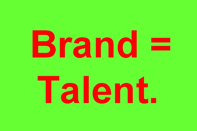 Brand = Talent. 