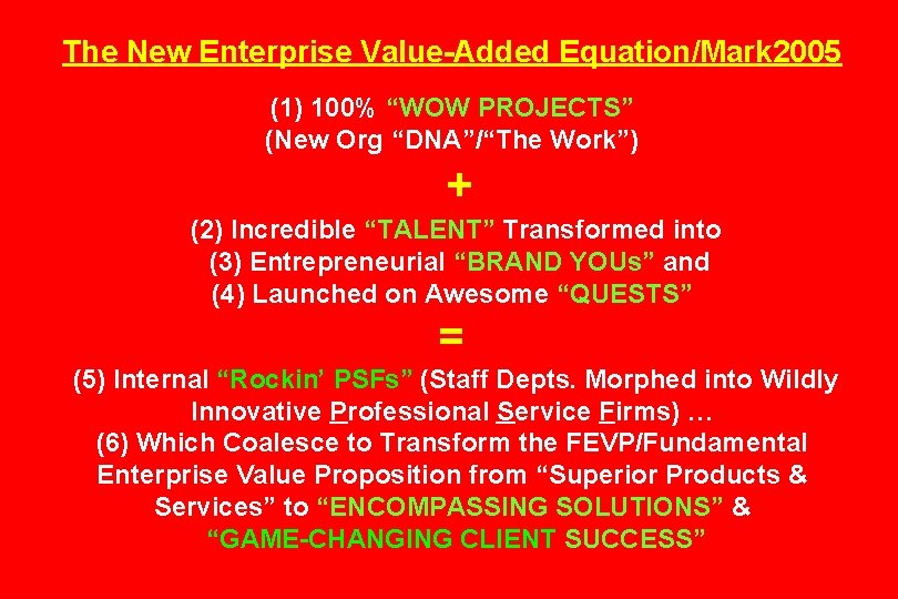 The New Enterprise Value-Added Equation/Mark 2005 (1) 100% “WOW PROJECTS” (New Org “DNA”/“The Work”)