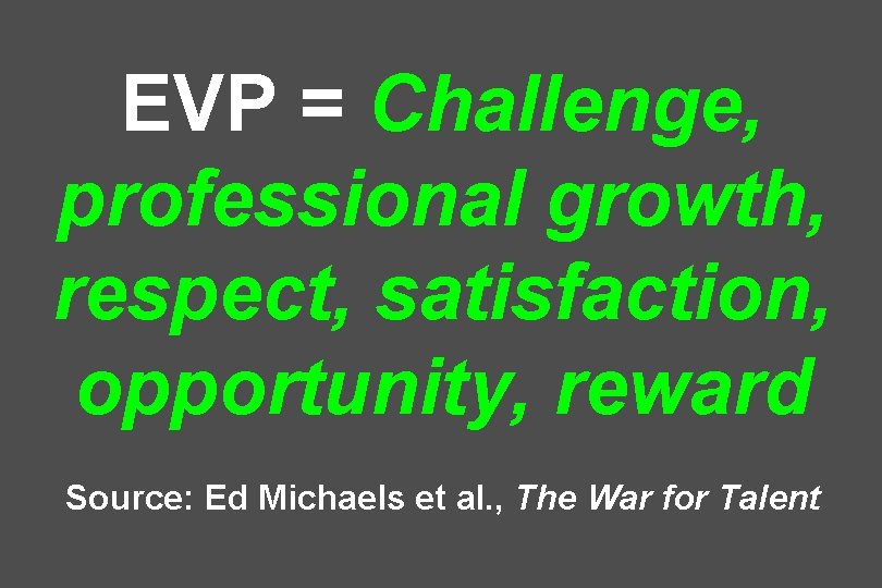 EVP = Challenge, professional growth, respect, satisfaction, opportunity, reward Source: Ed Michaels et al.