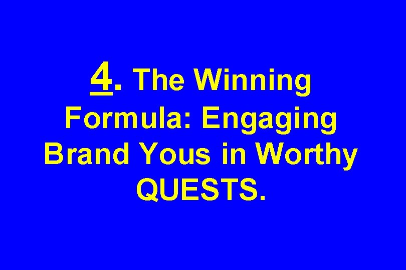 4. The Winning Formula: Engaging Brand Yous in Worthy QUESTS. 