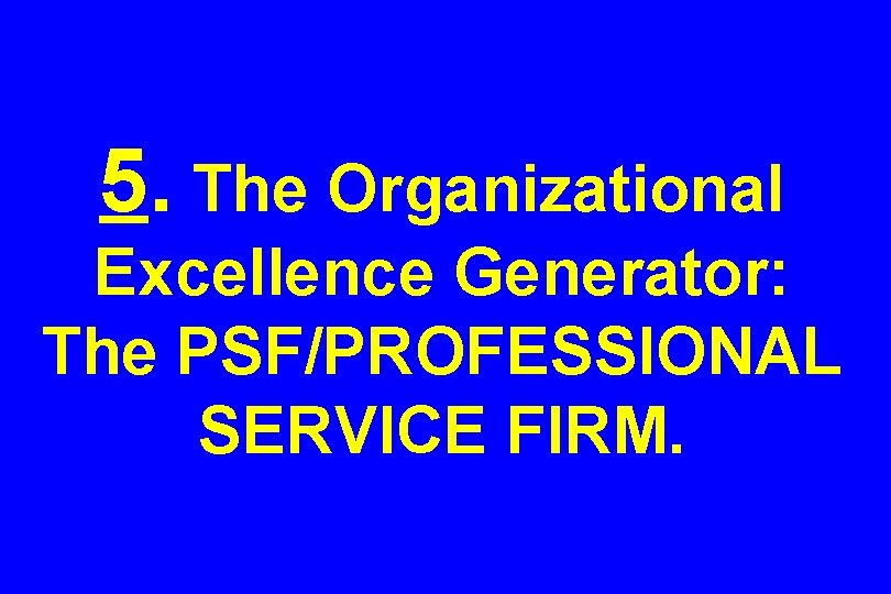 5. The Organizational Excellence Generator: The PSF/PROFESSIONAL SERVICE FIRM. 