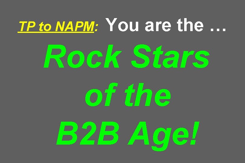 TP to NAPM: You are the … Rock Stars of the B 2 B