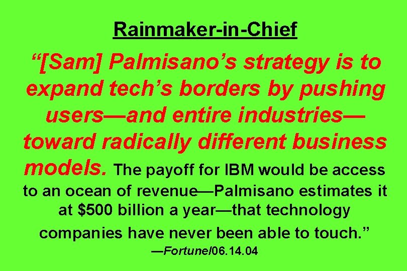 Rainmaker-in-Chief “[Sam] Palmisano’s strategy is to expand tech’s borders by pushing users—and entire industries—