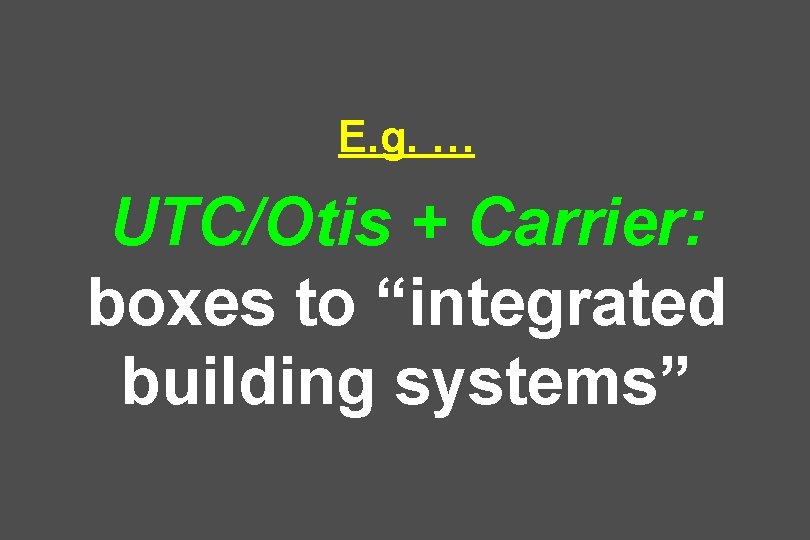 E. g. … UTC/Otis + Carrier: boxes to “integrated building systems” 