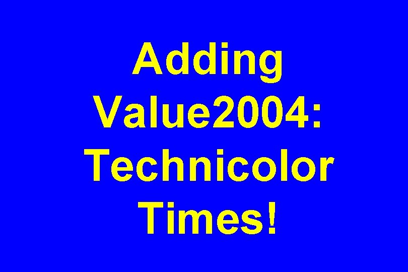 Adding Value 2004: Technicolor Times! 